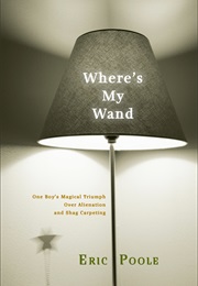 Where's My Wand: One Boy's Magical Triumph Over Alienation and Shag Carpeting (Eric Poole)