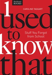 I Used to Know That: Stuff You Forgot From School (Caroline Taggart)