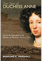 The Days of Duchess Anne: Life in the Household of the Duchess of Hamilton, 1656-1716 (Rosalind K Marshall)