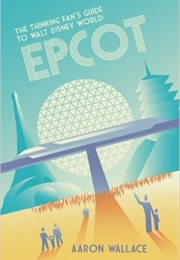 The Thinking Fan's Guide to Walt Disney World: Epcot (Aaron Wallace)
