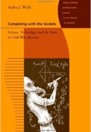 Competing With the Soviets: Science, Technology, and the State in Cold War America (Audra Wolfe)