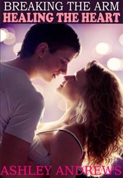 Breaking the Arm, Healing the Heart (Ashley Andrews)