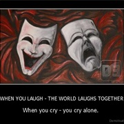 Laugh and the World Laughs With You, Cry and You Cry Alone