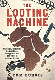 The Looting Machine: Warlords, Oligarchs, Corporations, Smugglers, and the Theft of Africa&#39;s Wealth (Tom Burgis)