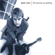 Peter Case - Full Service No Waiting