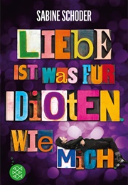 Liebe Ist Was Für Idioten. Wie Mich. (Sabine Schoder)