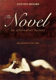 The Novel: An Alternative History: Beginnings to 1600 (Steven Moore)