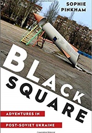 Black Square: Adventures in Post-Soviet Ukraine (Sophie Pinkham)
