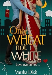 Only Wheat Not White (Varsha Dixit)
