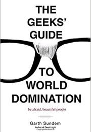 The Geeks' Guide to World Domination: Be Afraid, Beautiful People (Garth Sundem)