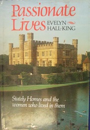 Passionate Lives: Stately Homes &amp; the Women Who Lived in Them (Evelyn Hall-King)