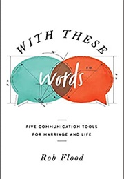 With These Words: Five Communication Tools for Marriage and Life (Flood, Rob)