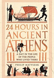 24 Hours in Ancient Athens: A Day in the Life of the People Who Lived There (Philip Matyszak)