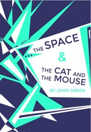 The Space & the Cat and the Mouse (John Green)