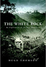 The White Rock: An Exploration of the Inca Heartland (Hugh Thomson)
