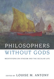 Philosophers Without Gods: Meditations on Atheism and the Secular Life (Lousie M Antony)