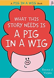 What This Story Needs Is a Pig in a Wig (Emma J.Virjan)