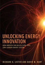 Unlocking Energy Innovation: How America Can Build a Low-Cost, Low-Carbon Energy System (Richard K. Lester and David M. Hart)