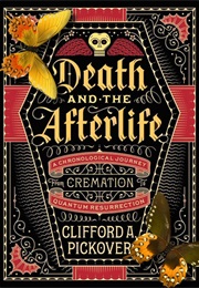 Death and the Afterlife: A Chronological Journey, From Cremation to Quantum Resurrection (Clifford A. Pickover)