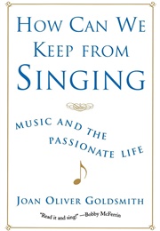 How Can We Keep From Singing: Music and the Passionate Life (Goldsmith, Joan Oliver)
