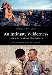 An Intimate Wilderness: Arctic Voices in a Land of Vast Horizons (Norman Hallendy)