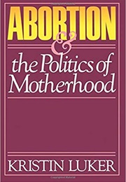Abortion and the Politics of Motherhood (Kristin Luker)