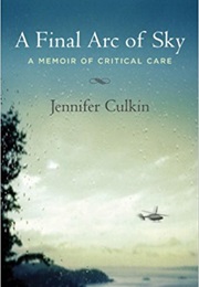 A Final Arc of Sky: A Memoir of Critical Care (Jennifer Culkin)