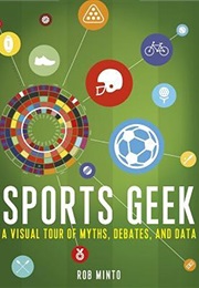 Sports Geek: A Visual Tour of Sporting Myths, Debate & Data (Rob Minto)