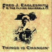 Fred J. Eaglesmith & the Flying Squirrels - Things Is Changin'