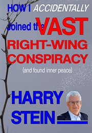How I Accidentally Joined the Vast Right Wing Conspiracy ( and Found Inner Peace ) (Harry Stein)