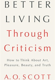Better Living Through Criticism (A.O. Scott)