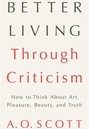 Better Living Through Criticism (A.O. Scott)