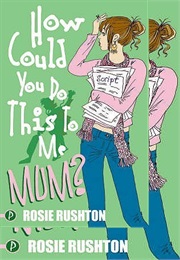 How Could You Do This to Me, Mum? (Rosie Rushton)