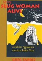 Keeping Slug Woman Alive: A Holistic Approach to American Indian Texts (Greg Sarris)