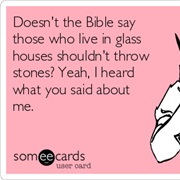 Those Who Live in Glass Houses Should Not Throw Stones