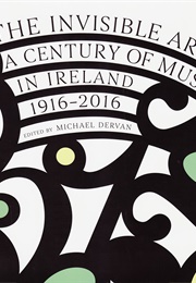 The Invisible Art: A Century of Music in Ireland, 1916-2016 (Michael Dervan)