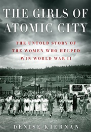 The Girls of Atomic City: The Untold Story of the Women Who Helped Win World War II (Denise Kiernan)