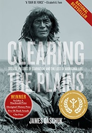 Clearing the Plains: Disease, Politics of Starvation, and the Loss of Aboriginal Life (James Daschuk)
