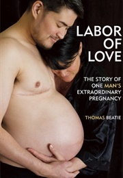 Labor of Love: The Story of One Man&#39;s Extraordinary Pregnancy (Thomas Beatie)