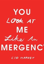 You Look at Me Like an Emergency (Cig Harvey)