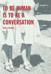 To Be Human Is to Be a Conversation (Andrea Rexilius)