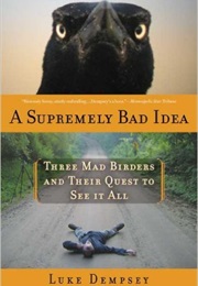 A Supremely Bad Idea: Three Mad Birders and Their Quest to See It All (Luke Dempsey)
