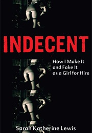 Indecent: How I Make It and Fake It as a Girl for Hire (Sarah Katherine Lewis)