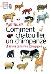 Comment Chatouiller Un Chimpanzé. Et Autres Curiosités Zoologiques (Matt Walker)