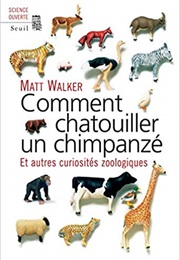 Comment Chatouiller Un Chimpanzé. Et Autres Curiosités Zoologiques (Matt Walker)