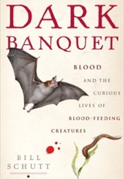 Dark Banquet: Blood and the Curious Lives of Blood-Feeding Creatures (Bill Schutt)