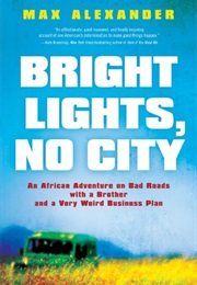 Bright Lights, No City: An African Adventure on Bad Roads With a Brother and a Weird Business Plan (Max Alexander)