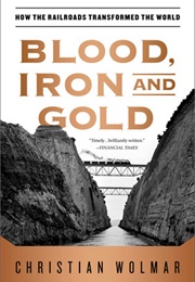 Blood, Iron and Gold: How the Railways Transformed the World (Christian Wolmar)