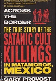 Accross the Border: The True Story of the Satanic Cult Killings in Matamoros, Mexico (Gary Provost)