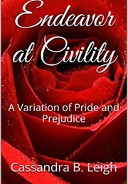 Endeavor at Civility: A Variation of Pride and Prejudice (Cassandra B. Leigh)